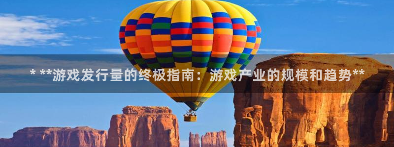 顺盈平台注册流程：* **游戏发行量的终极指南：游戏产业的规模和趋势**