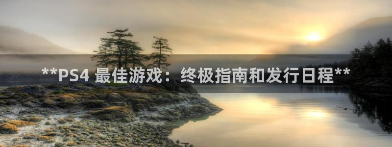 顺盈国际下载安装：**PS4 最佳游戏：终极指南和发行日程**