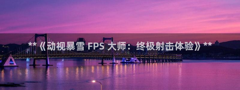 顺盈娱乐登录平台是什么软件呀：**《动视暴雪 FPS 大师：终极射击体验》**