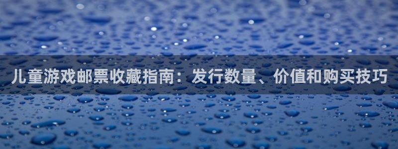 顺盈娱乐登录平台：儿童游戏邮票收藏指南：发行数量、价值和购买技巧