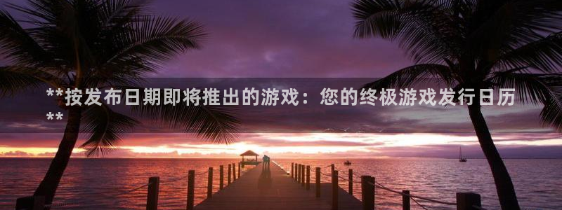 顺盈娱乐扣款成功了吗怎么退款：**按发布日期即将推出的游戏：您的终极游戏发行日历
**