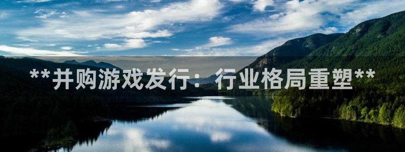 顺盈平台怎么样：**并购游戏发行：行业格局重塑**