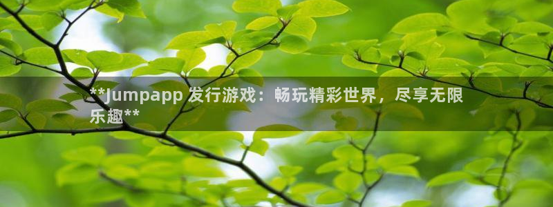 顺盈国际下载安装：**Jumpapp 发行游戏：畅玩精彩世界，尽享无限
乐趣**