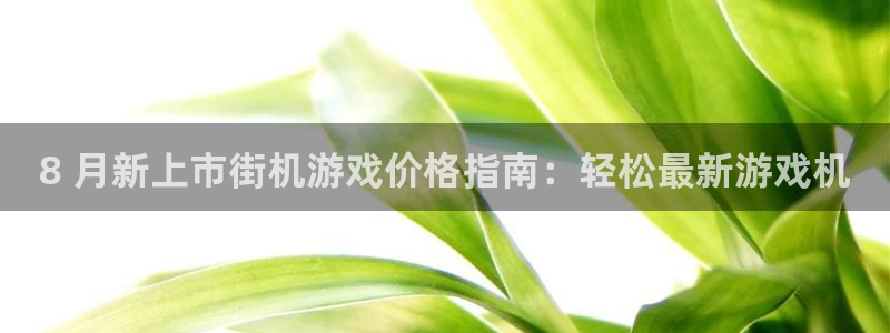 顺盈平台登录入口：8 月新上市街机游戏价格指南：轻松最新游戏机