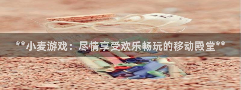 顺盈注册：**小麦游戏：尽情享受欢乐畅玩的移动殿堂**