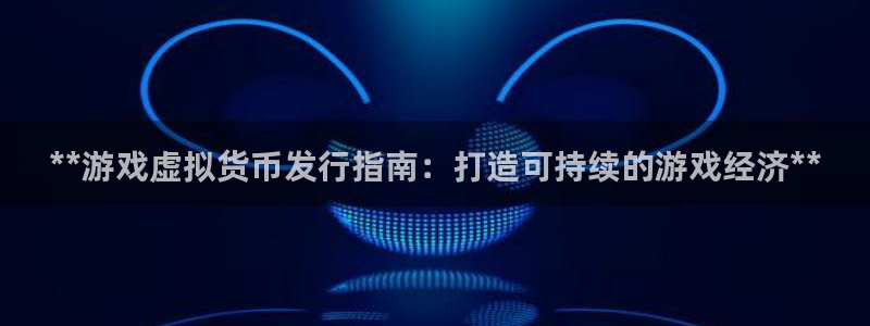 顺赢大师软件可不可靠：**游戏虚拟货币发行指南：打造可持续的游戏经济**