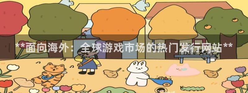 顺盈娱乐供7O777：**面向海外：全球游戏市场的热门发行网站**