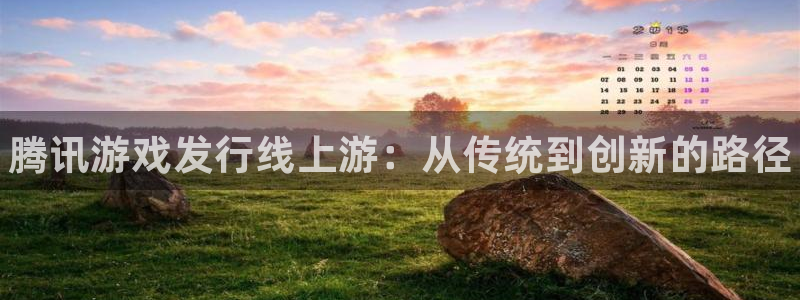 顺盈娱乐平台注册流程：腾讯游戏发行线上游：从传统到创新的路径