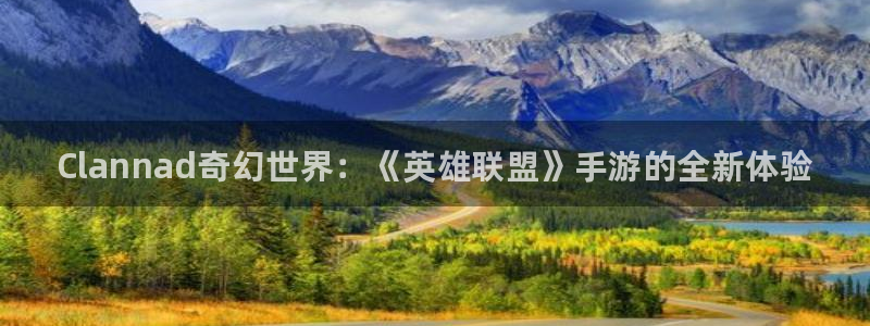 顺盈平台注册开户流程：Clannad奇幻世界：《英雄联盟》手游的全新体验