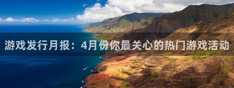 顺盈娱乐用什么加速器可以登录账号：游戏发行月报：4月份你最关心的热门游戏活动