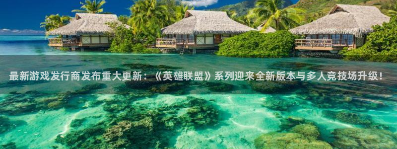 顺盈娱乐平台注册流程视频教程：最新游戏发行商发布重大更新：《英雄联盟》系列迎来全新版本与多人竞技场升级！